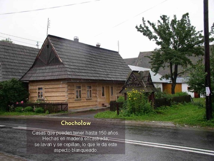 Chochołow Casas que pueden tener hasta 150 años. Hechas en madera encastrada, se lavan
