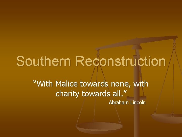 Southern Reconstruction “With Malice towards none, with charity towards all. ” Abraham Lincoln 