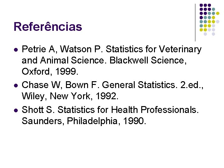 Referências l l l Petrie A, Watson P. Statistics for Veterinary and Animal Science.