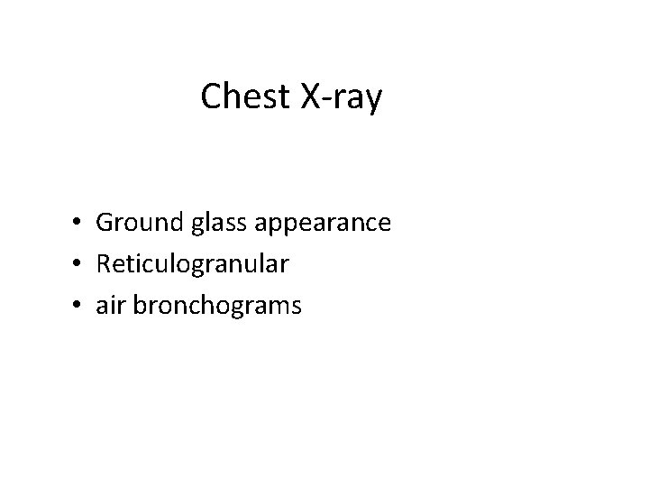 Chest X-ray • Ground glass appearance • Reticulogranular • air bronchograms 