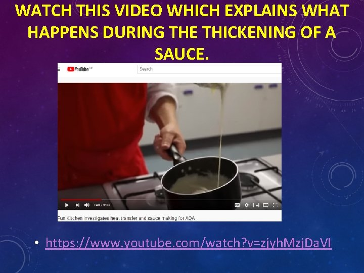 WATCH THIS VIDEO WHICH EXPLAINS WHAT HAPPENS DURING THE THICKENING OF A SAUCE. •