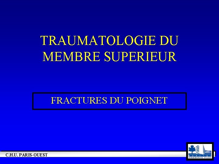 TRAUMATOLOGIE DU MEMBRE SUPERIEUR FRACTURES DU POIGNET C. H. U. PARIS-OUEST 