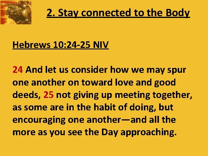 2. Stay connected to the Body Hebrews 10: 24 -25 NIV 24 And let