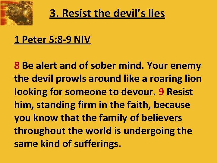 3. Resist the devil’s lies 1 Peter 5: 8 -9 NIV 8 Be alert