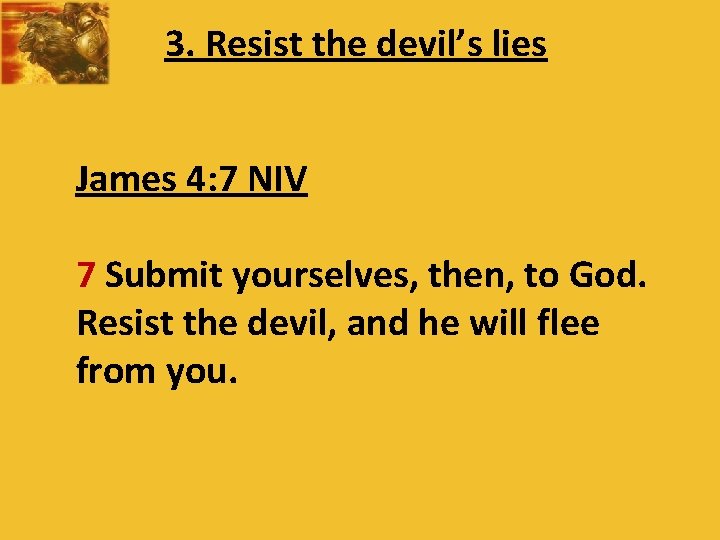 3. Resist the devil’s lies James 4: 7 NIV 7 Submit yourselves, then, to