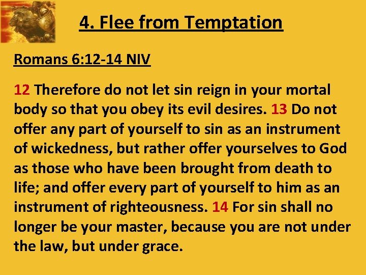 4. Flee from Temptation Romans 6: 12 -14 NIV 12 Therefore do not let