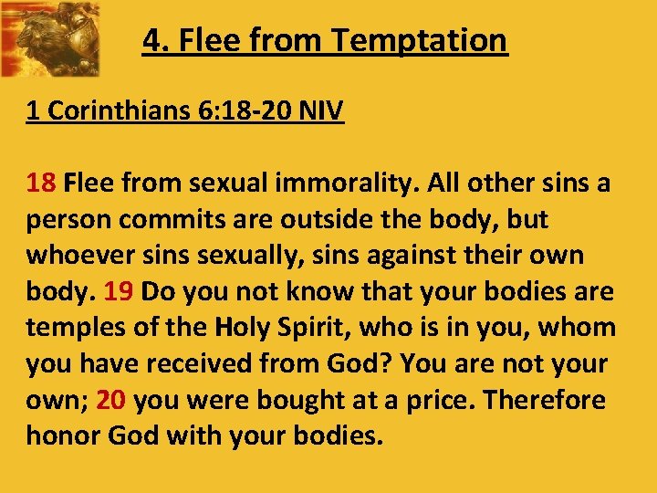 4. Flee from Temptation 1 Corinthians 6: 18 -20 NIV 18 Flee from sexual