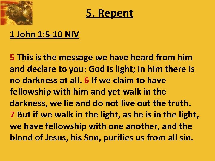 5. Repent 1 John 1: 5 -10 NIV 5 This is the message we