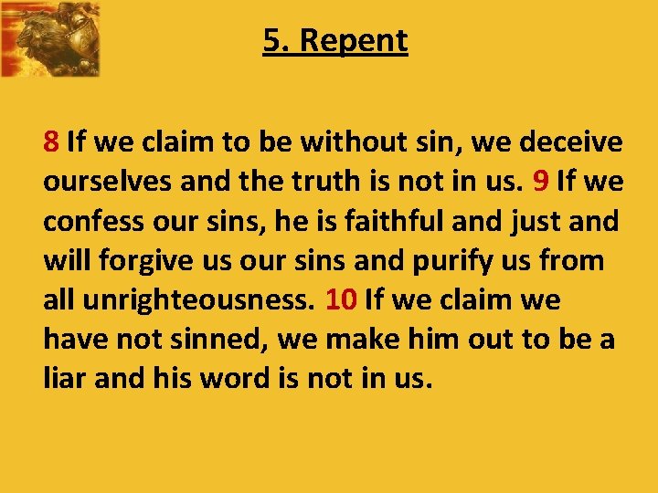 5. Repent 8 If we claim to be without sin, we deceive ourselves and