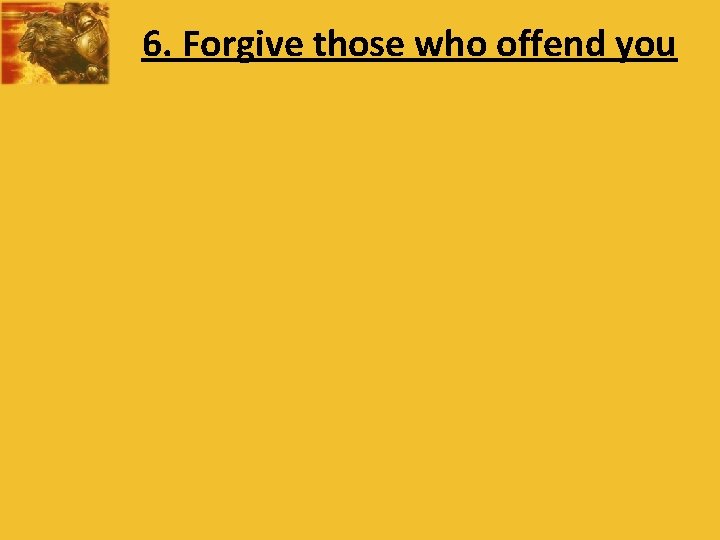 6. Forgive those who offend you 