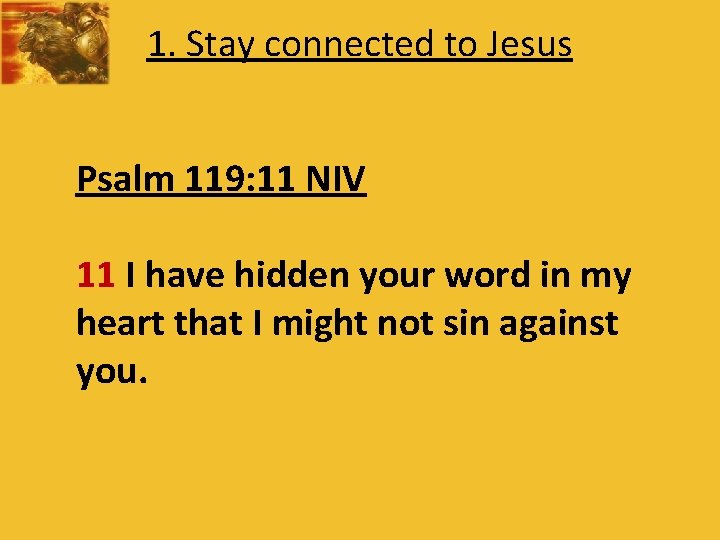 1. Stay connected to Jesus Psalm 119: 11 NIV 11 I have hidden your