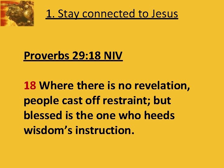 1. Stay connected to Jesus Proverbs 29: 18 NIV 18 Where there is no