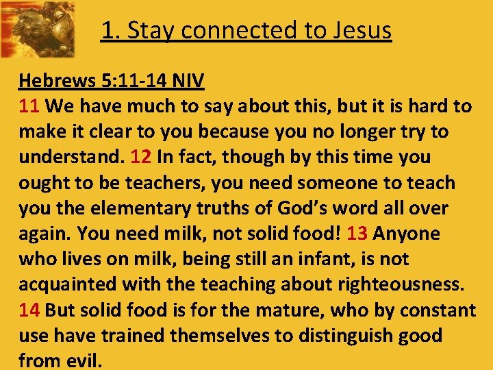 1. Stay connected to Jesus Hebrews 5: 11 -14 NIV 11 We have much