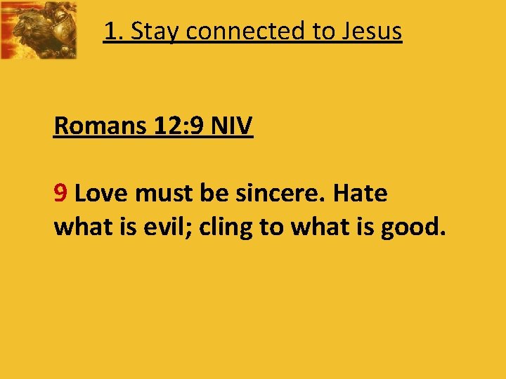 1. Stay connected to Jesus Romans 12: 9 NIV 9 Love must be sincere.