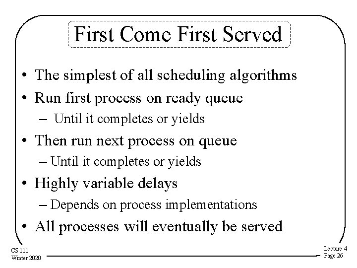 First Come First Served • The simplest of all scheduling algorithms • Run first