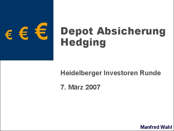 € € € Depot Absicherung Hedging Heidelberger Investoren Runde 7. März 2007 Manfred Wahl