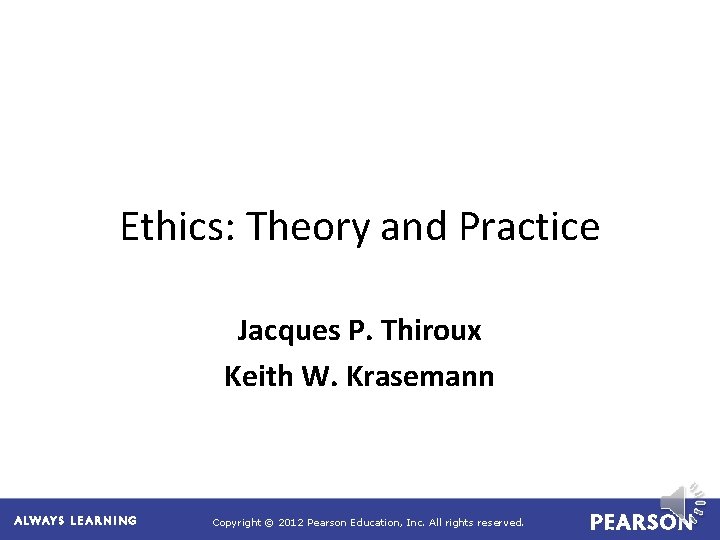 Ethics: Theory and Practice Jacques P. Thiroux Keith W. Krasemann Copyright © 2012 Pearson