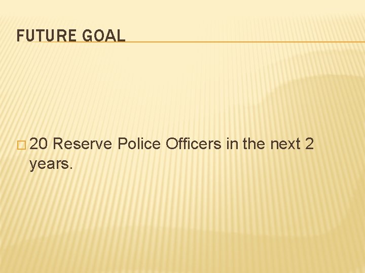 FUTURE GOAL � 20 Reserve Police Officers in the next 2 years. 