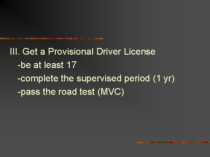 III. Get a Provisional Driver License -be at least 17 -complete the supervised period