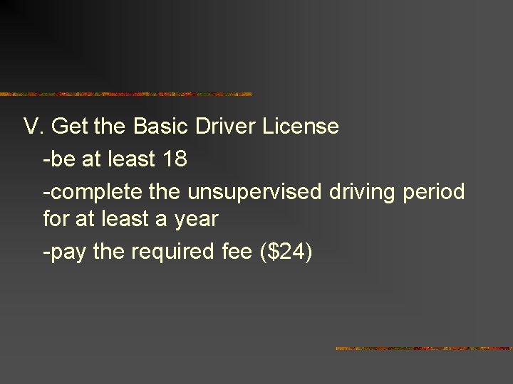 V. Get the Basic Driver License -be at least 18 -complete the unsupervised driving