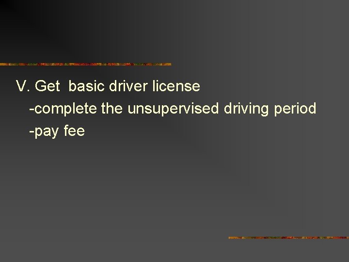 V. Get basic driver license -complete the unsupervised driving period -pay fee 