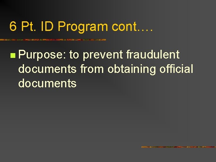 6 Pt. ID Program cont…. n Purpose: to prevent fraudulent documents from obtaining official