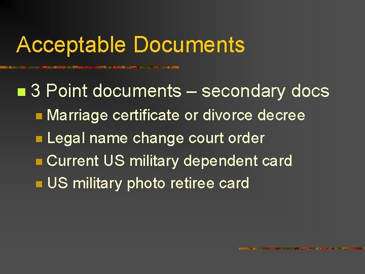 Acceptable Documents n 3 Point documents – secondary docs Marriage certificate or divorce decree