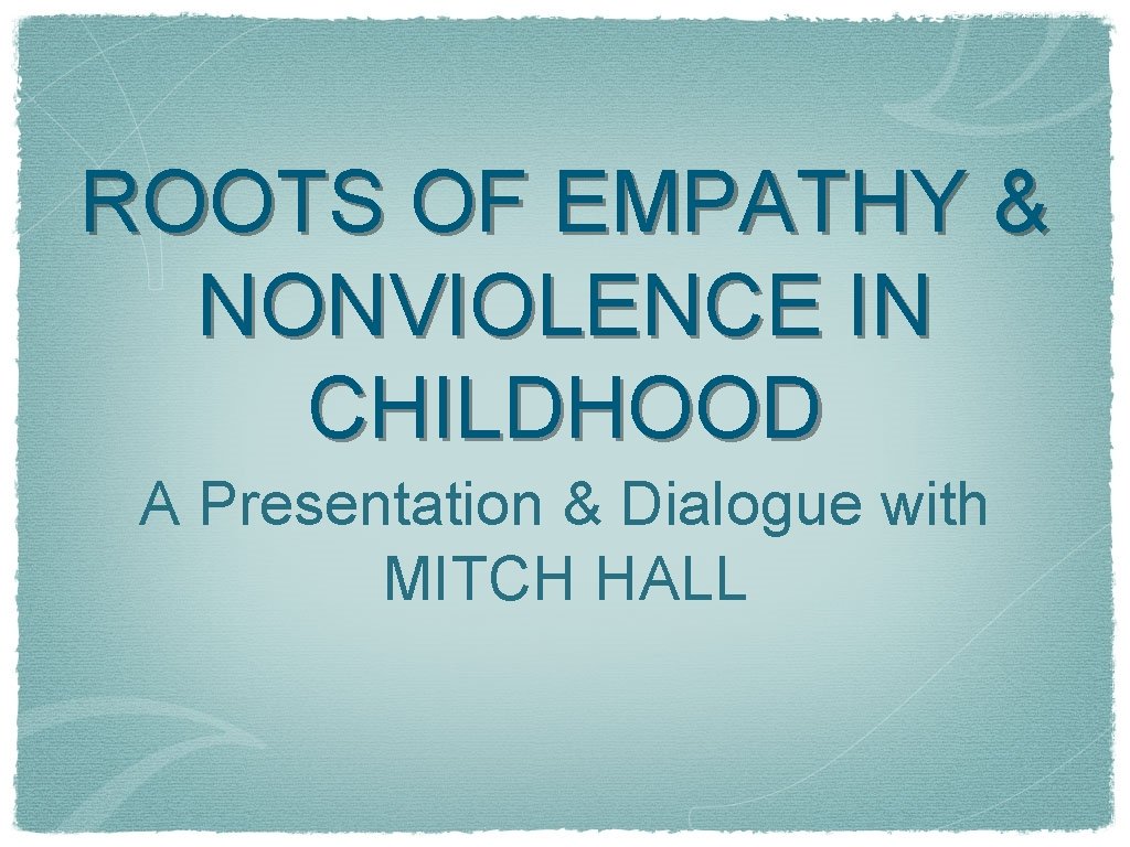 ROOTS OF EMPATHY NONVIOLENCE IN CHILDHOOD A Presentation