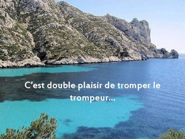 C’est double plaisir de tromper le trompeur… 