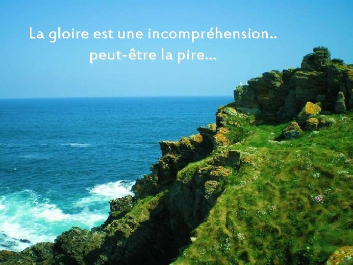 La gloire est une incompréhension. . peut-être la pire… 