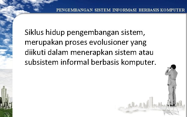 PENGEMBANGAN SISTEM INFORMASI BERBASIS KOMPUTER Siklus hidup pengembangan sistem, merupakan proses evolusioner yang diikuti