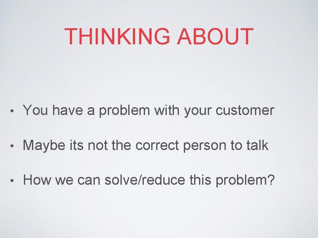 THINKING ABOUT • You have a problem with your customer • Maybe its not