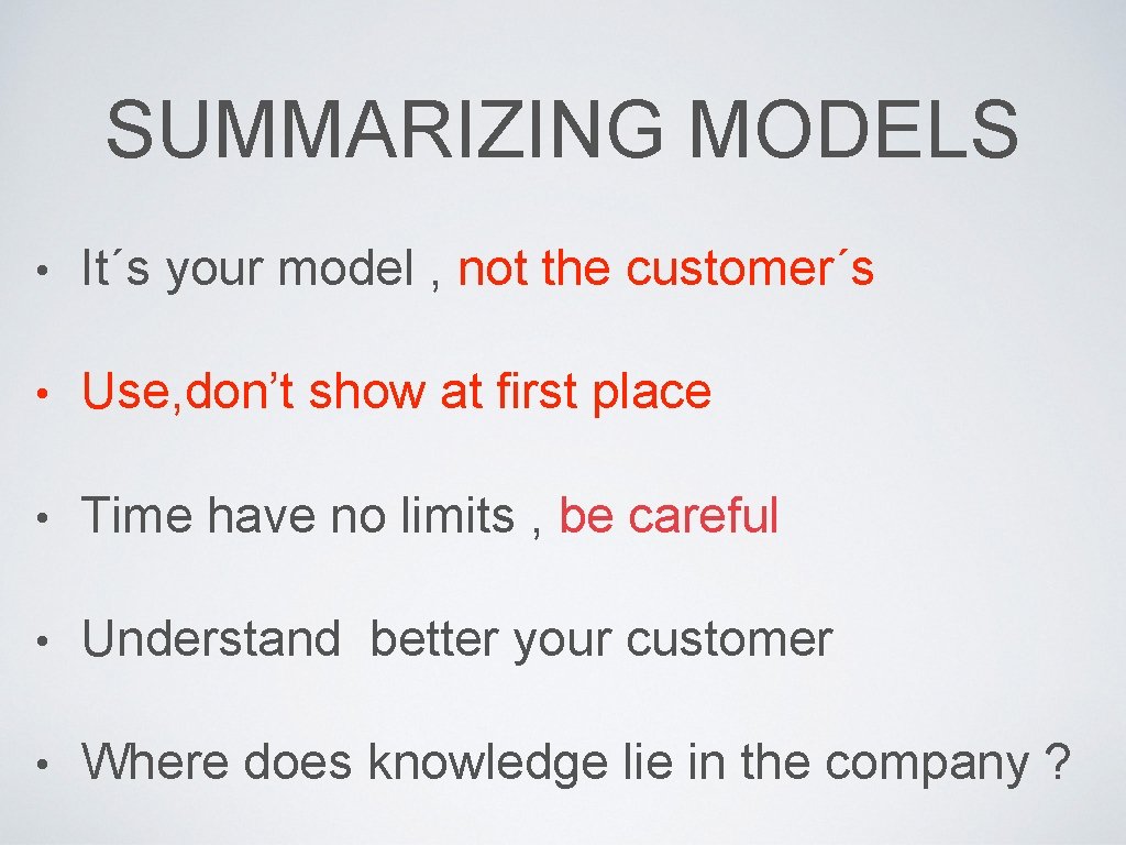 SUMMARIZING MODELS • It´s your model , not the customer´s • Use, don’t show