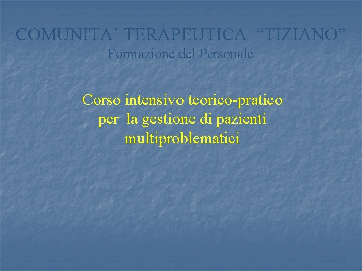 COMUNITA’ TERAPEUTICA “TIZIANO” Formazione del Personale Corso intensivo teorico-pratico per la gestione di pazienti