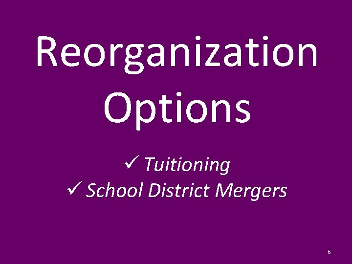 Reorganization Options ü Tuitioning ü School District Mergers 6 