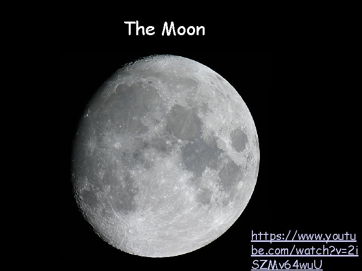 The Moon https: //www. youtu be. com/watch? v=2 i SZMv 64 wu. U 