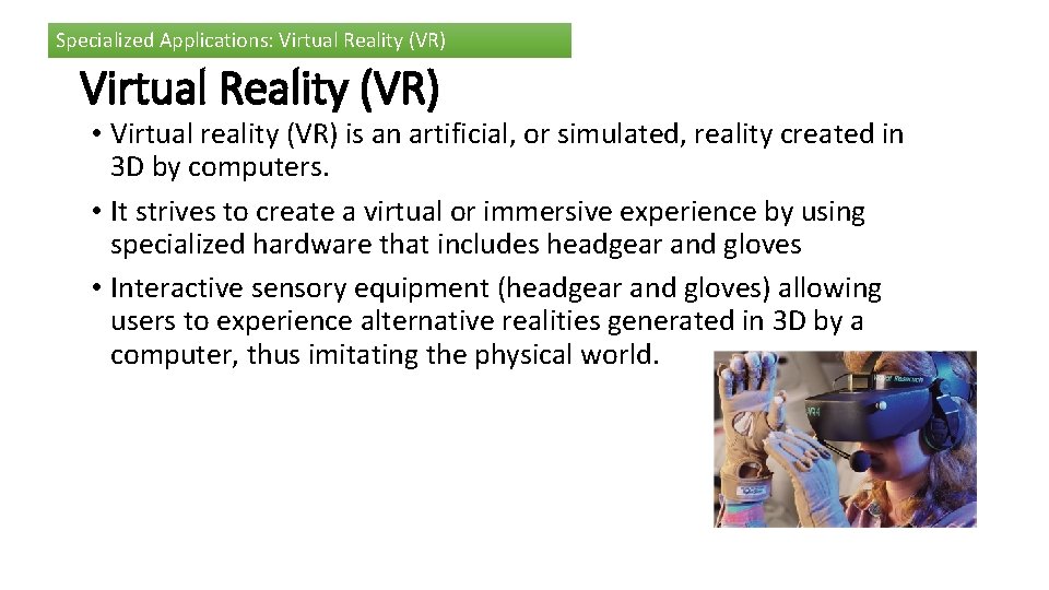 Specialized Applications: Virtual Reality (VR) • Virtual reality (VR) is an artificial, or simulated,