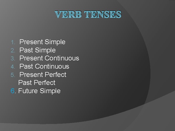 VERB TENSES Present Simple Past Simple Present Continuous Past Continuous Present Perfect Past Perfect