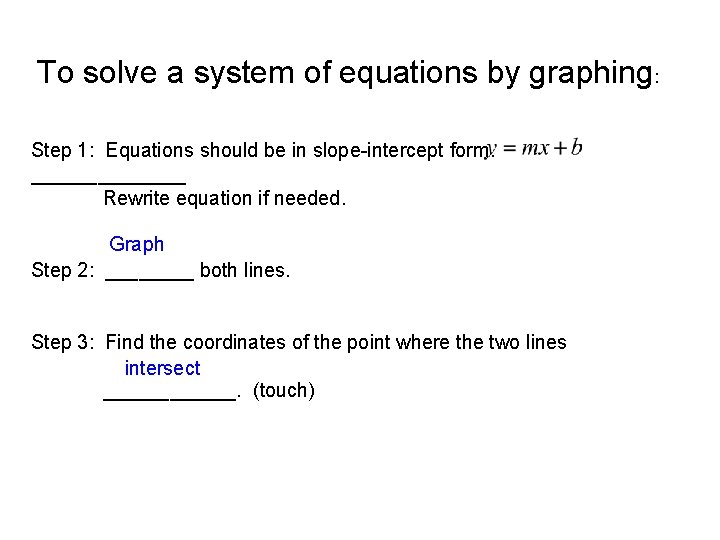 To solve a system of equations by graphing: Step 1: Equations should be in