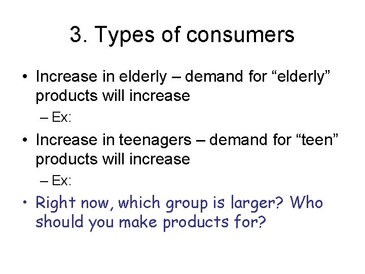 3. Types of consumers • Increase in elderly – demand for “elderly” products will