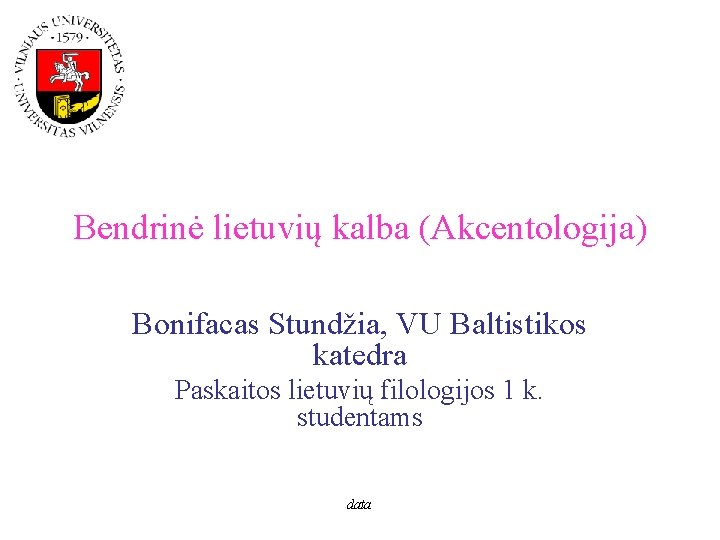 Bendrinė lietuvių kalba (Akcentologija) Bonifacas Stundžia, VU Baltistikos katedra Paskaitos lietuvių filologijos 1 k.