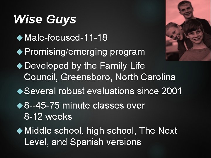 Wise Guys Male-focused-11 -18 Promising/emerging program Developed by the Family Life Council, Greensboro, North