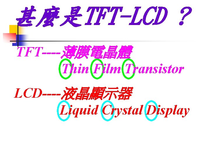 甚麼是TFT-LCD ? TFT----薄膜電晶體 Thin Film Transistor LCD----液晶顯示器 Liquid Crystal Display 