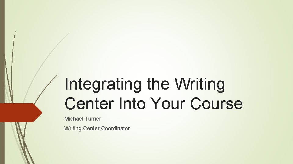 Integrating the Writing Center Into Your Course Michael Turner Writing Center Coordinator 