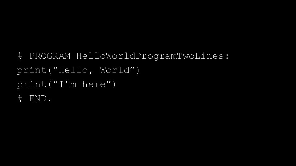 # PROGRAM Hello. World. Program. Two. Lines: print(“Hello, World”) print(“I’m here”) # END. 