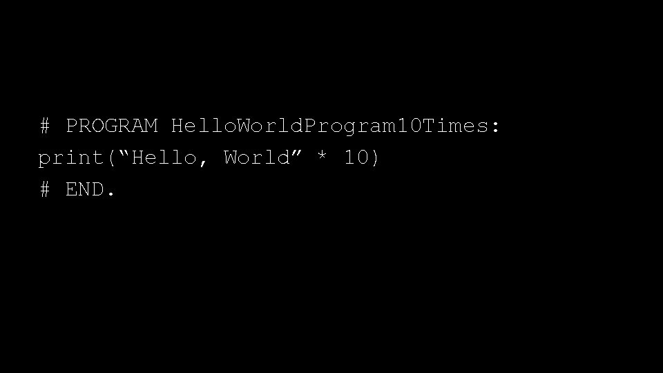 # PROGRAM Hello. World. Program 10 Times: print(“Hello, World” * 10) # END. 