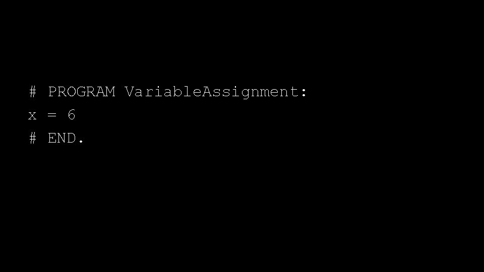 # PROGRAM Variable. Assignment: x = 6 # END. 