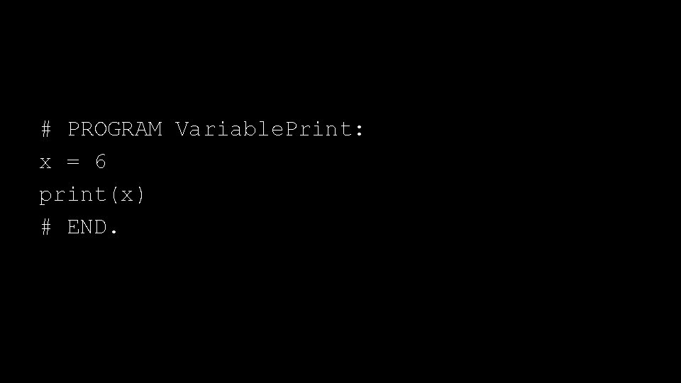 # PROGRAM Variable. Print: x = 6 print(x) # END. 