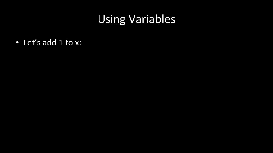 Using Variables • Let’s add 1 to x: 
