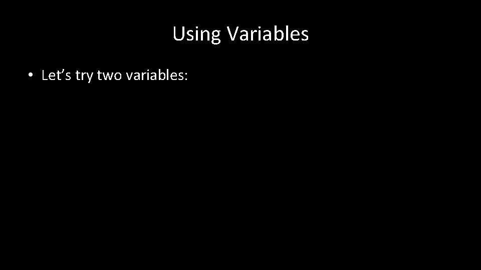 Using Variables • Let’s try two variables: 